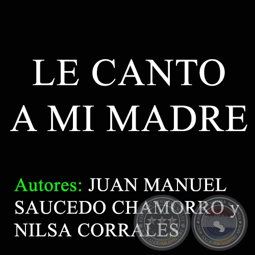 LE CANTO A MI MADRE - Autores: JUAN MANUEL SAUCEDO CHAMORRO y NILSA CORRALES